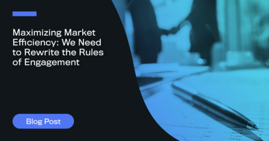 Maximizing Market Efficiency: We Need To Rewrite the Rules of Engagement